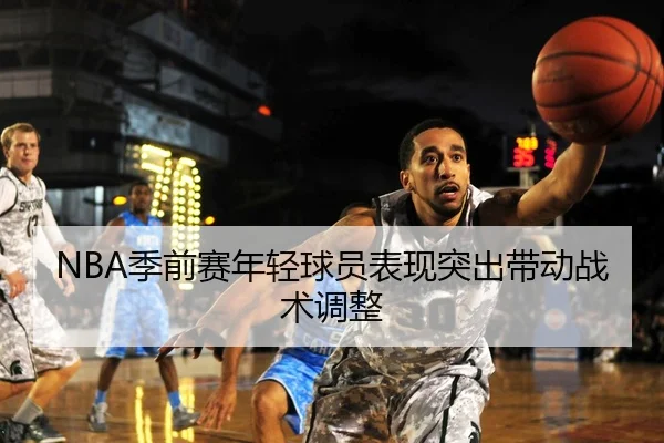 NBA季前赛年轻球员表现突出带动战术调整