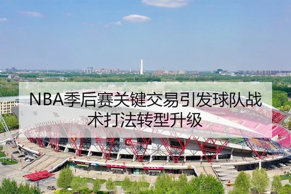 NBA季后赛关键交易引发球队战术打法转型升级